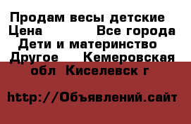 Продам весы детские › Цена ­ 1 500 - Все города Дети и материнство » Другое   . Кемеровская обл.,Киселевск г.